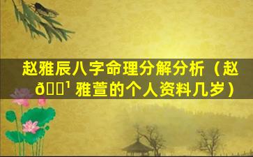 赵雅辰八字命理分解分析（赵 🌹 雅萱的个人资料几岁）